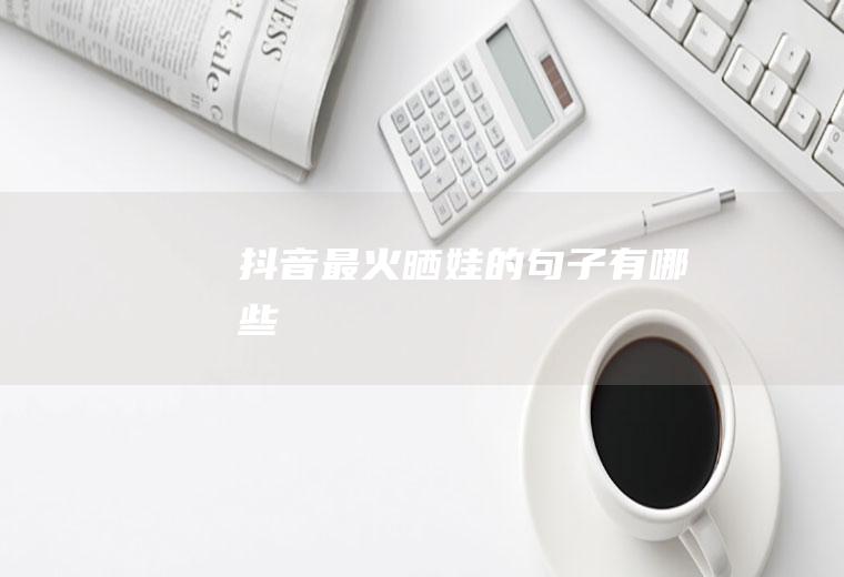 抖音最火晒娃的句子有哪些