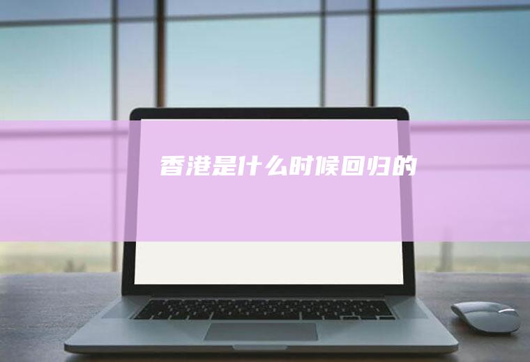 香港是什么时候回归的