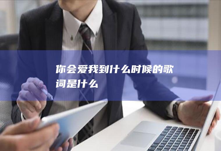 《你会爱我到什么时候》的歌词是什么