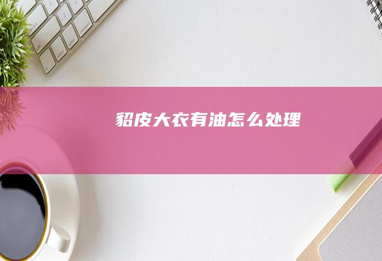 貂皮大衣有油怎么处理