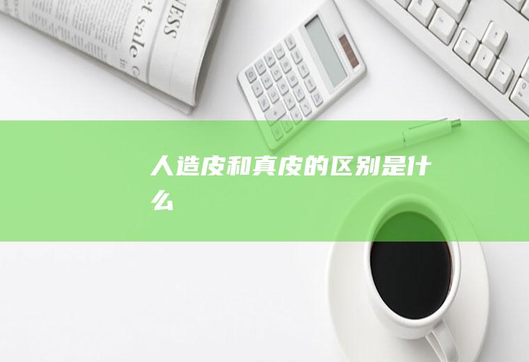 人造皮和真皮的区别是什么