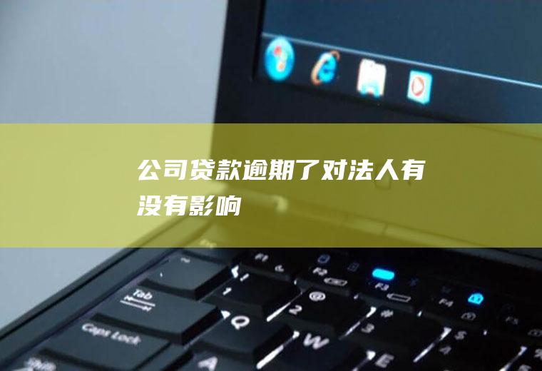 公司贷款逾期了对法人有没有影响