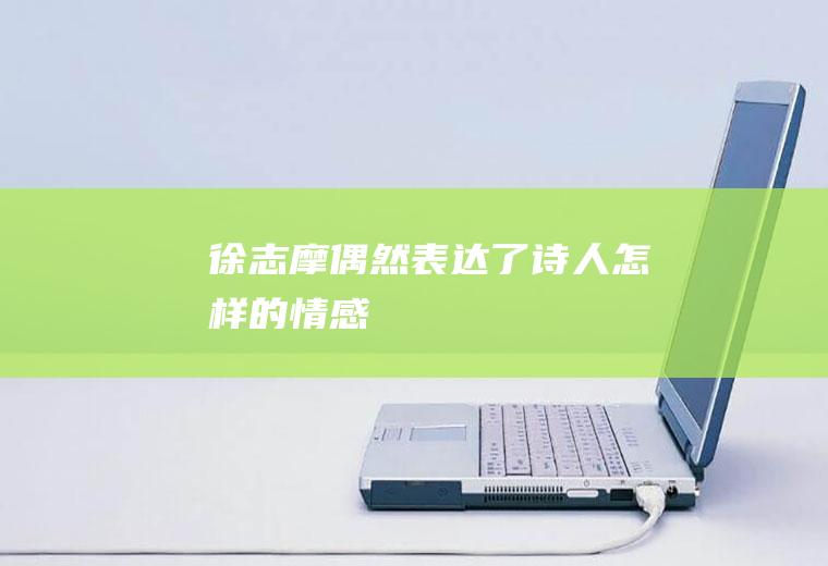 徐志摩《偶然》表达了诗人怎样的情感