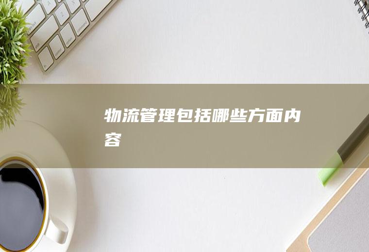 物流管理包括哪些方面内容