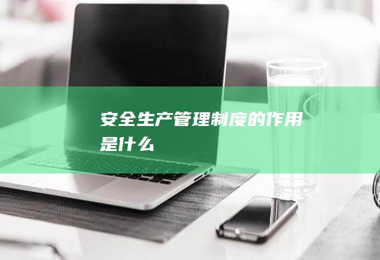 安全生产管理制度的作用是什么