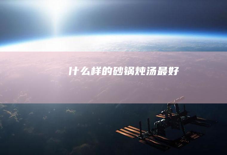 什么样的砂锅炖汤最好
