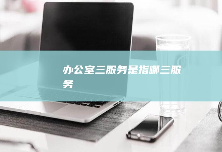办公室三服务是指哪三服务