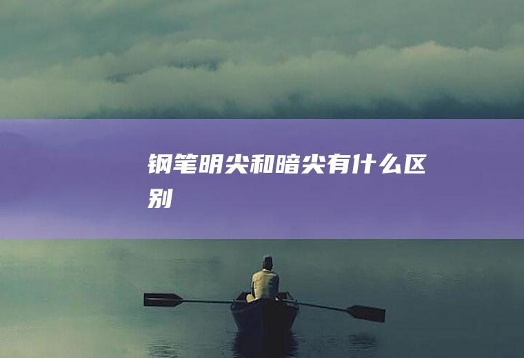 钢笔明尖和暗尖有什么区别