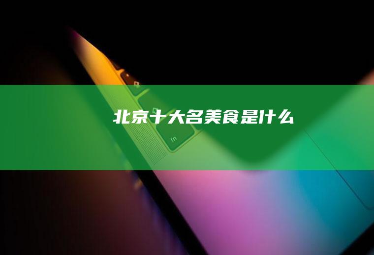 北京十大名美食是什么