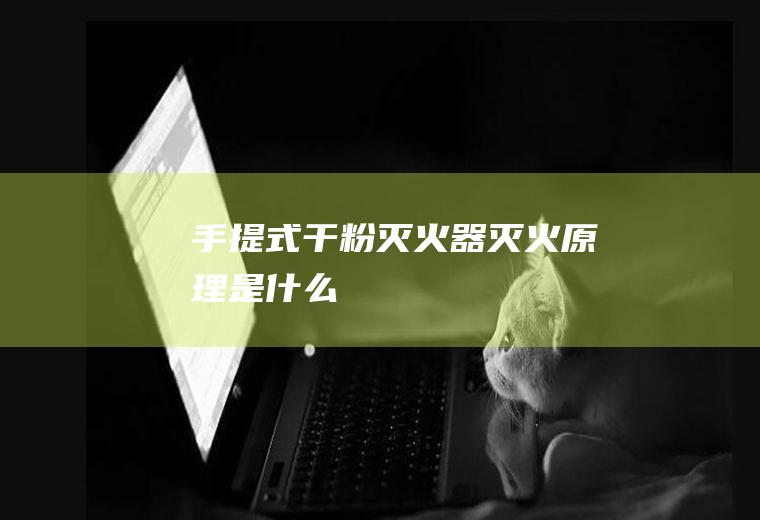 手提式干粉灭火器灭火原理是什么