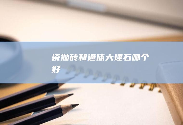 瓷抛砖和通体大理石哪个好