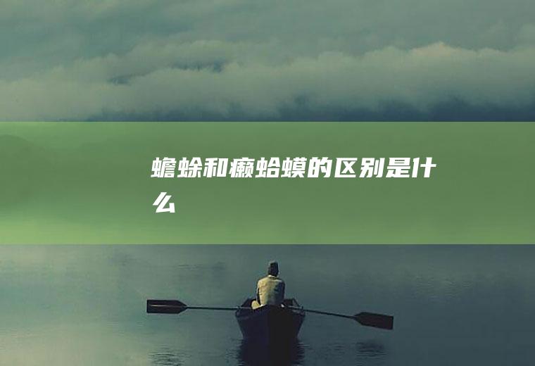蟾蜍和癞蛤蟆的区别是什么