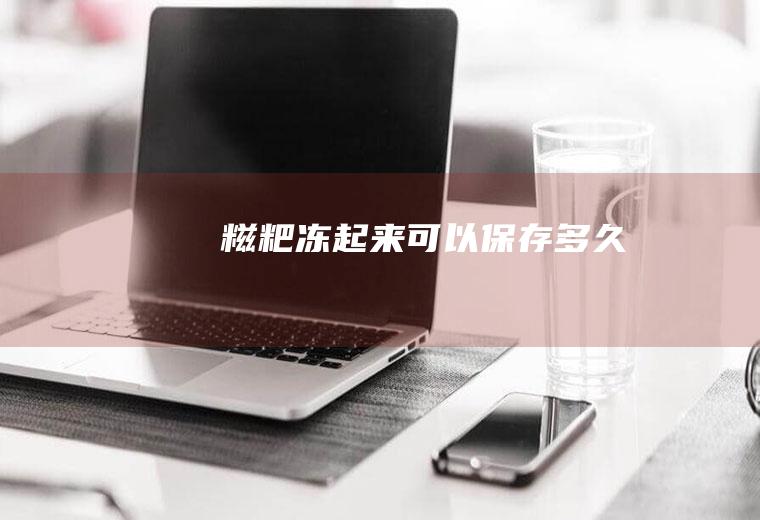 糍粑冻起来可以保存多久