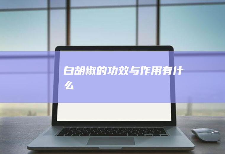 白胡椒的功效与作用有什么