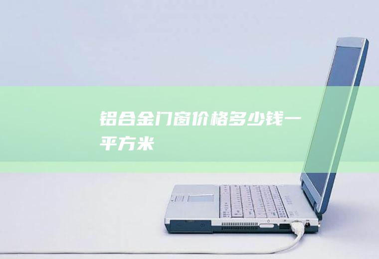 铝合金门窗价格多少钱一平方米