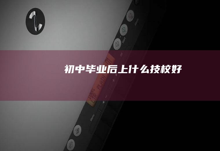 初中毕业后上什么技校好