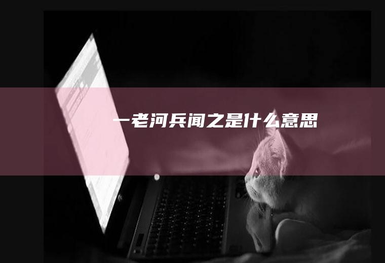 一老河兵闻之是什么意思