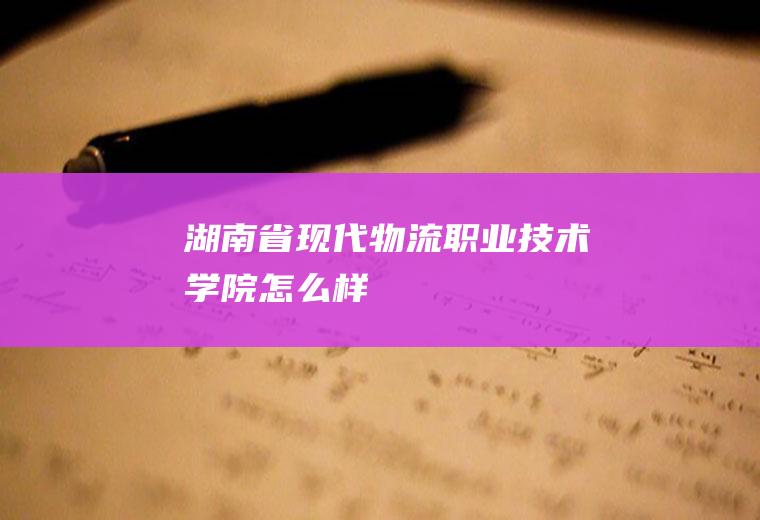 湖南省现代物流职业技术学院怎么样