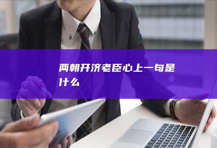 两朝开济老臣心上一句是什么