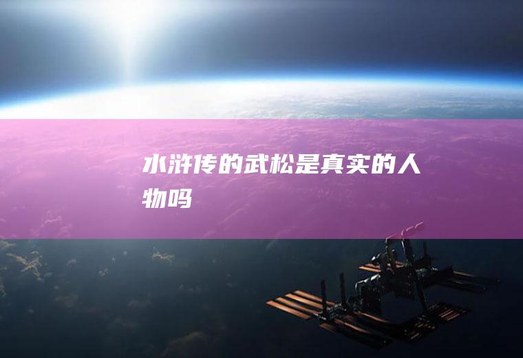 《水浒传》的武松是真实的人物吗