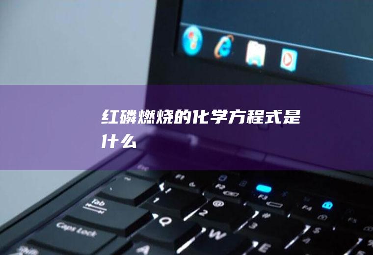 红磷燃烧的化学方程式是什么