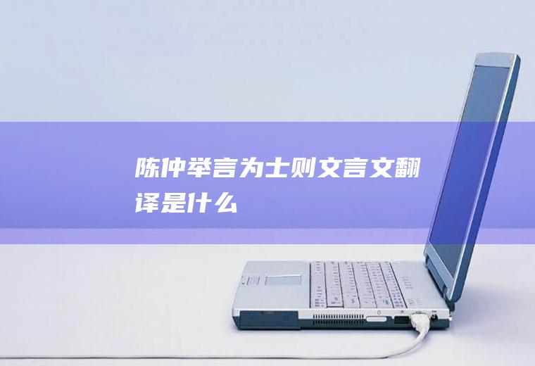 《陈仲举言为士则》文言文翻译是什么