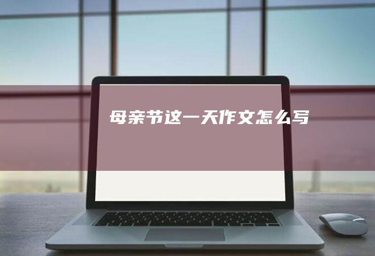 母亲节这一天作文怎么写