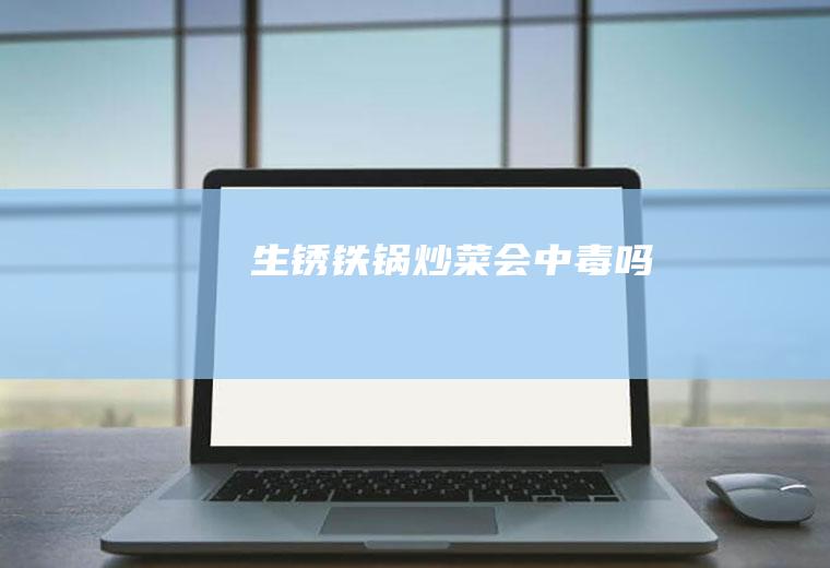 生锈铁锅炒菜会中毒吗