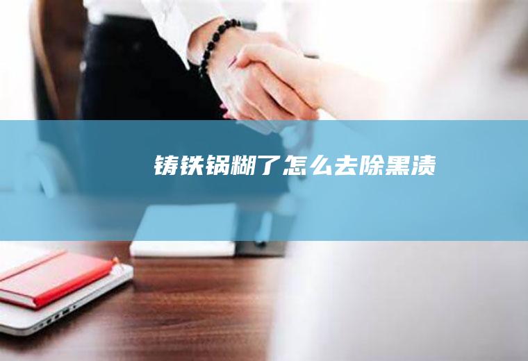 铸铁锅糊了怎么去除黑渍