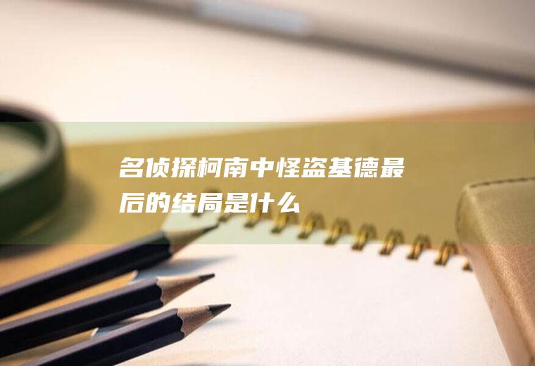 《名侦探柯南》中怪盗基德最后的结局是什么