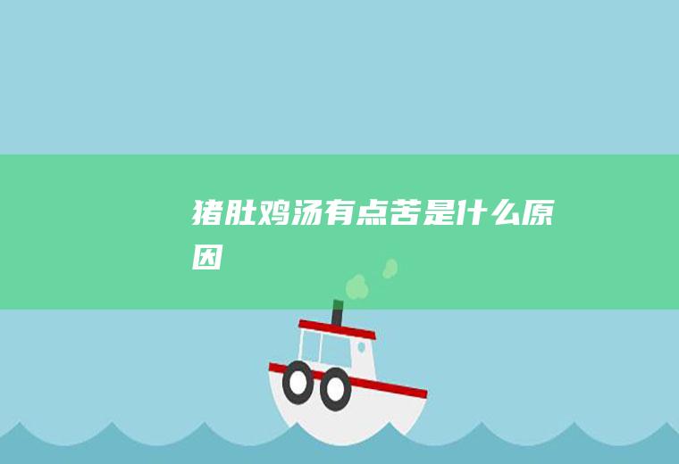 猪肚鸡汤有点苦是什么原因