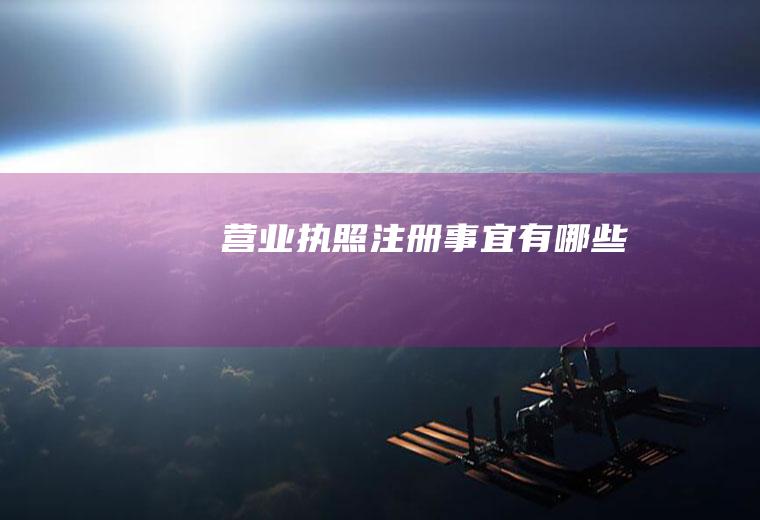 营业执照注册事宜有哪些