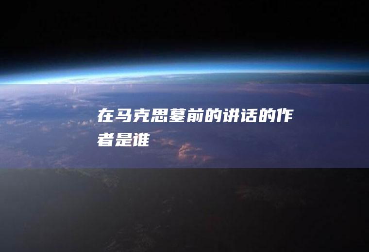 《在马克思墓前的讲话》的作者是谁