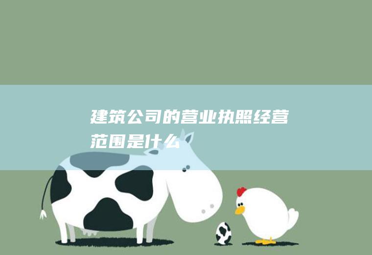 建筑公司的营业执照经营范围是什么