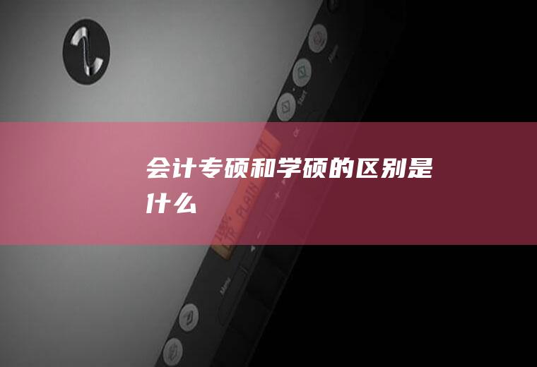 会计专硕和学硕的区别是什么