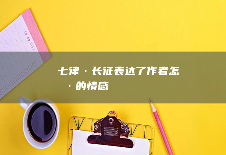 《七律·长征》表达了作者怎样的情感