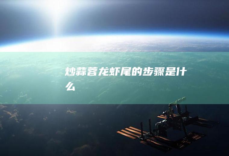炒蒜蓉龙虾尾的步骤是什么