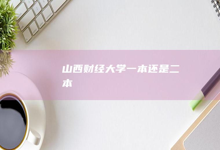 山西财经大学一本还是二本