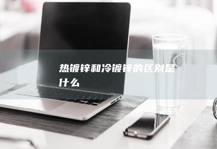 热镀锌和冷镀锌的区别是什么