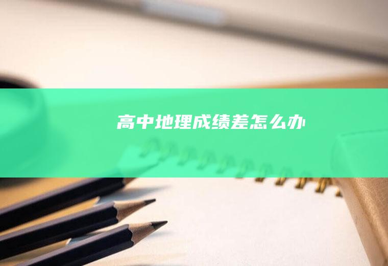 高中地理成绩差怎么办