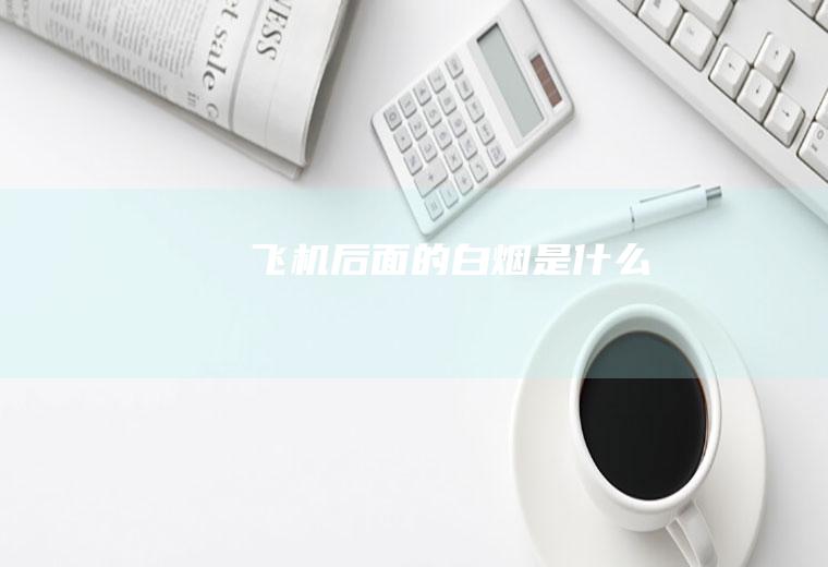 飞机后面的白烟是什么