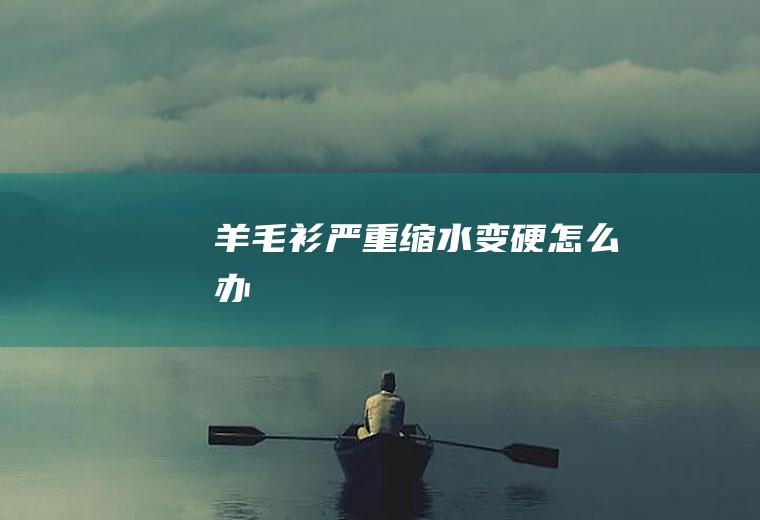 羊毛衫严重缩水变硬怎么办