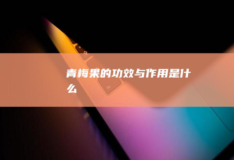 青梅果的功效与作用是什么