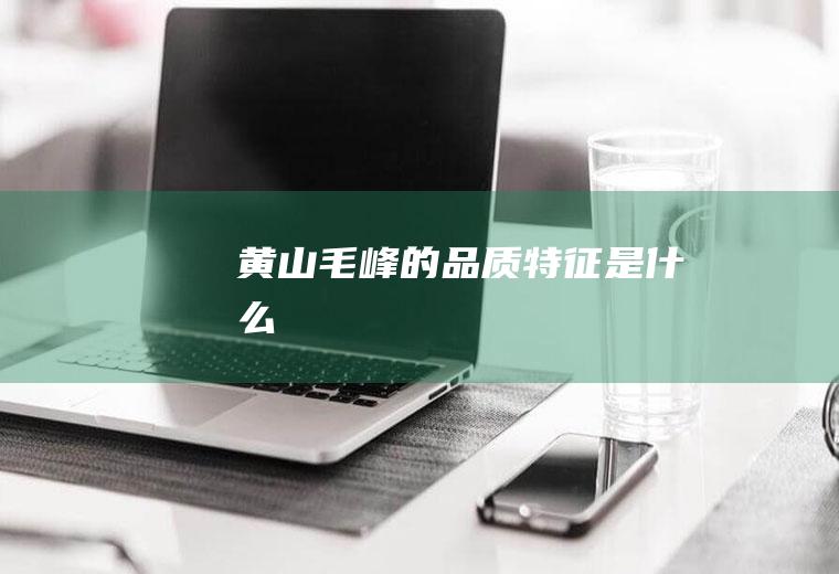 黄山毛峰的品质特征是什么