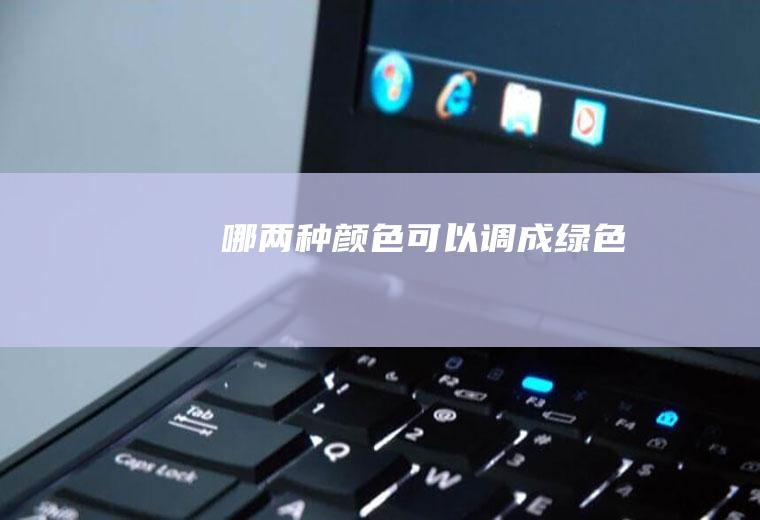 哪两种颜色可以调成绿色