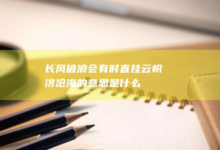 长风破浪会有时直挂云帆济沧海的意思是什么