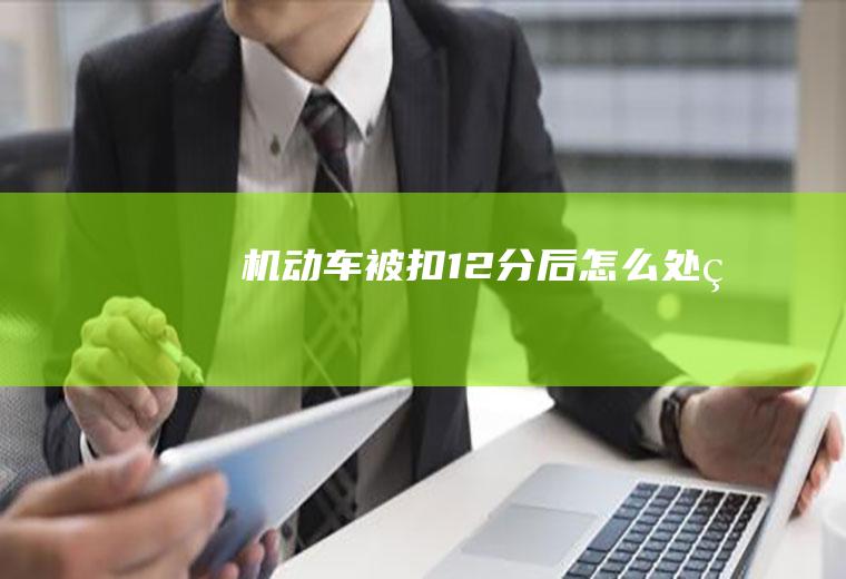 机动车被扣12分后怎么处理