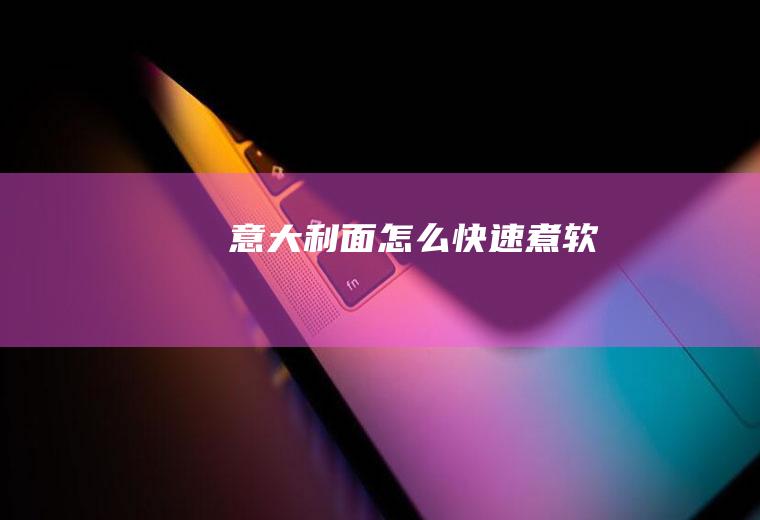 意大利面怎么快速煮软