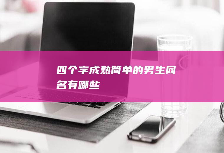 四个字成熟简单的男生网名有哪些