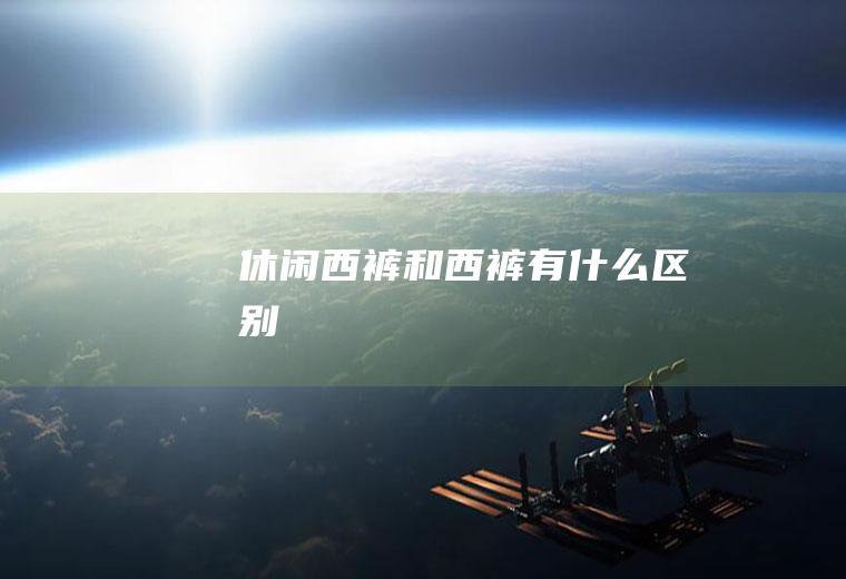 休闲西裤和西裤有什么区别